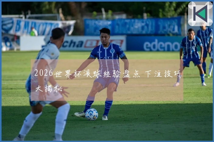 2026世界杯滚球经验盘点 下注技巧大揭秘
