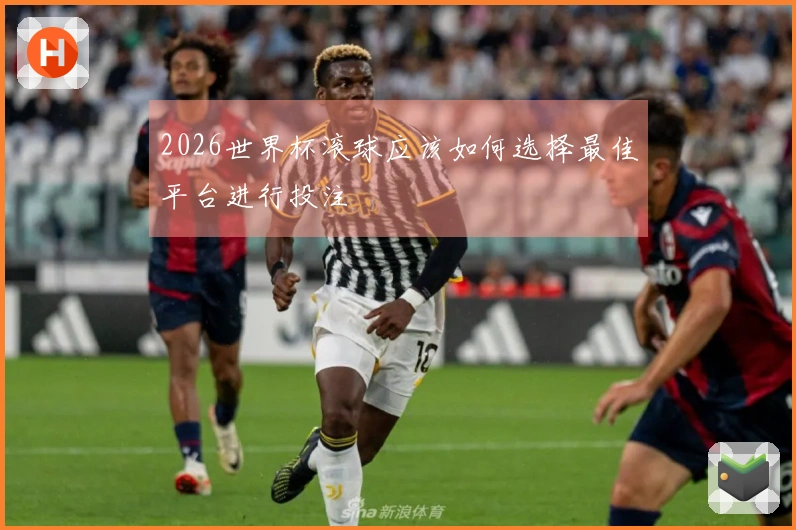 2026世界杯滚球应该如何选择最佳平台进行投注