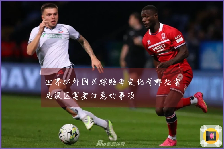 世界杯外围买球赔率变化有哪些常见误区需要注意的事项