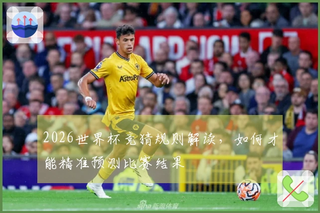 2026世界杯竞猜规则解读，如何才能精准预测比赛结果