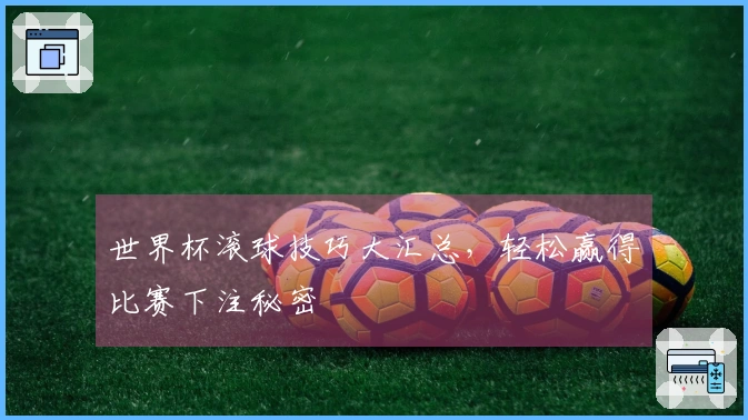 世界杯滚球技巧大汇总，轻松赢得比赛下注秘密