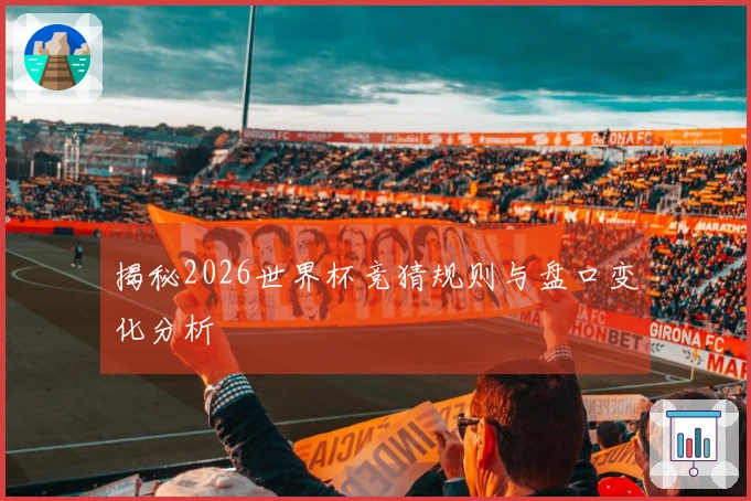 揭秘2026世界杯竞猜规则与盘口变化分析