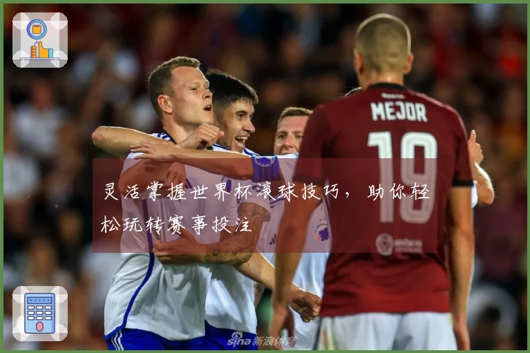 灵活掌握世界杯滚球技巧,助你轻松玩转赛事投注