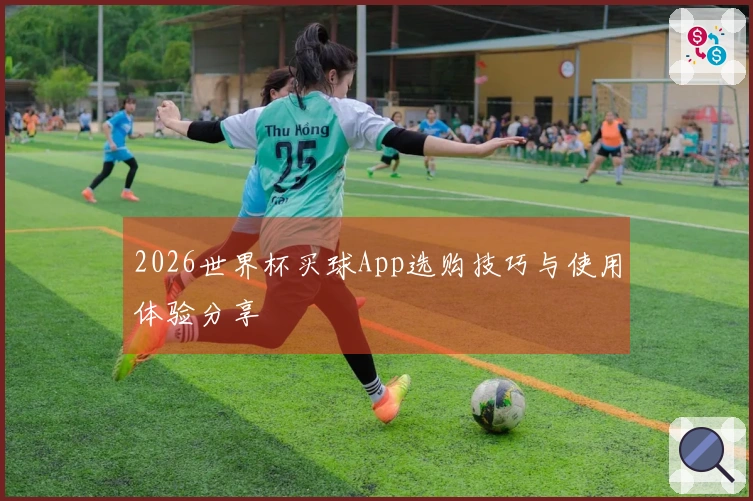 2026世界杯买球App选购技巧与使用体验分享