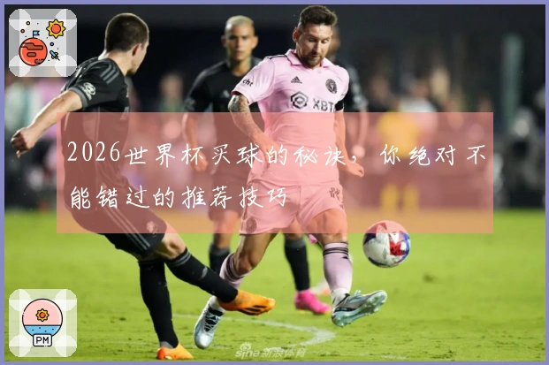 2026世界杯买球的秘诀，你绝对不能错过的推荐技巧
