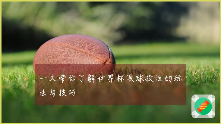 一文带你了解世界杯滚球投注的玩法与技巧