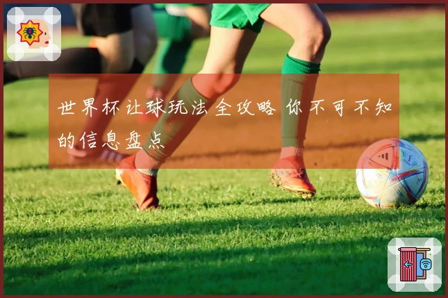 世界杯让球玩法全攻略 你不可不知的信息盘点
