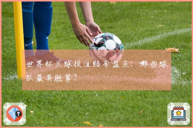 世界杯买球投注赔率盘点：哪些球队最具胜算？