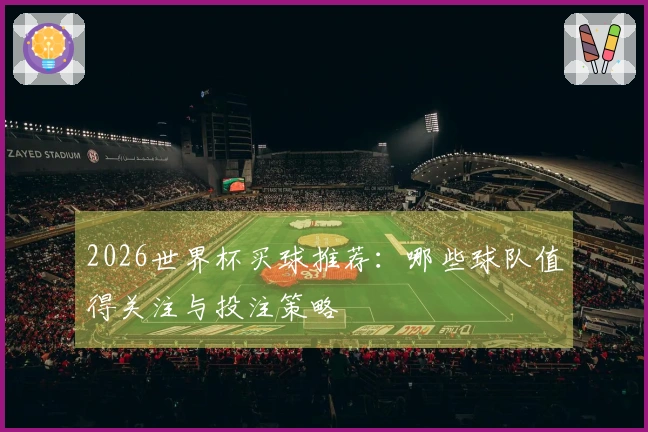 2026世界杯买球推荐：哪些球队值得关注与投注策略