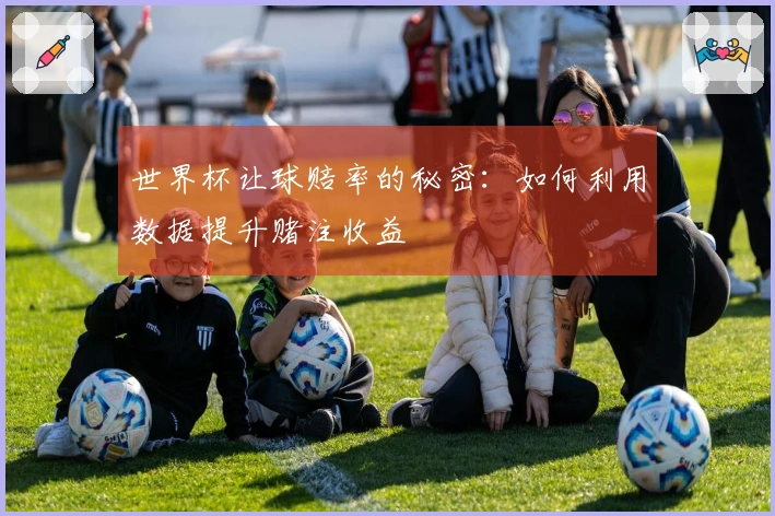 世界杯让球赔率的秘密：如何利用数据提升赌注收益