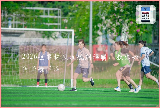 2026世界杯投注规则详解，教你如何正确下注