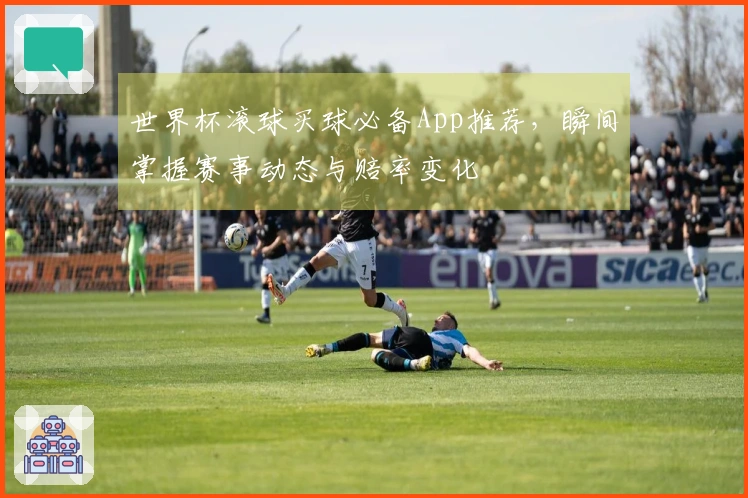 世界杯滚球买球必备App推荐，瞬间掌握赛事动态与赔率变化