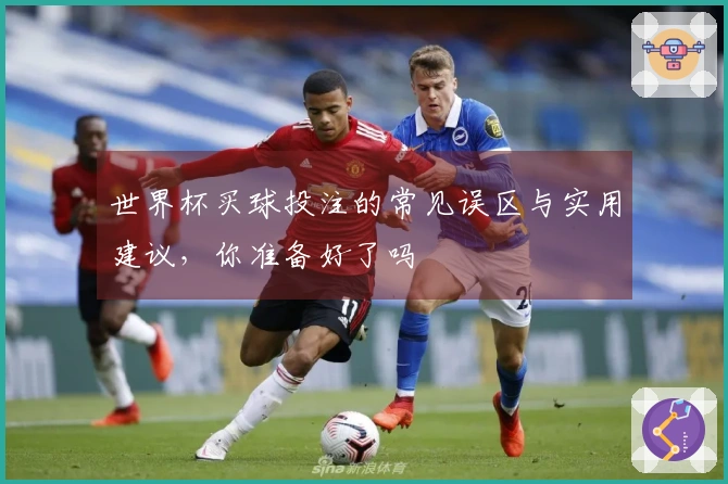 世界杯买球投注的常见误区与实用建议，你准备好了吗