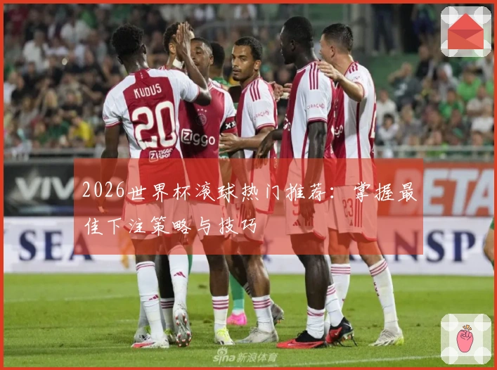 2026世界杯滚球热门推荐：掌握最佳下注策略与技巧