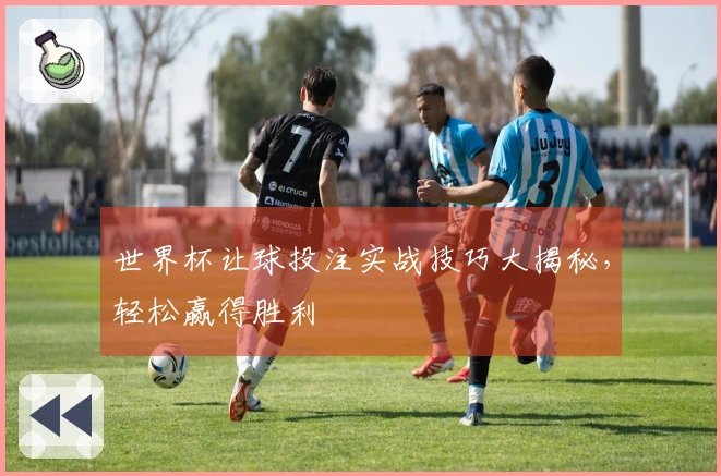 世界杯让球投注实战技巧大揭秘，轻松赢得胜利